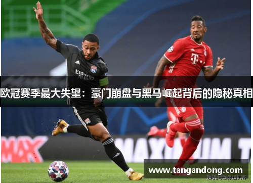 欧冠赛季最大失望：豪门崩盘与黑马崛起背后的隐秘真相