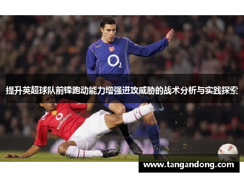 提升英超球队前锋跑动能力增强进攻威胁的战术分析与实践探索