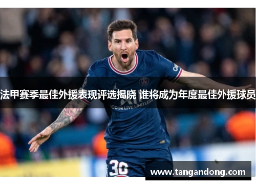 法甲赛季最佳外援表现评选揭晓 谁将成为年度最佳外援球员