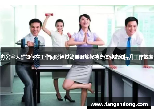 办公室人群如何在工作间隙通过简单锻炼保持身体健康和提升工作效率