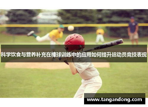 科学饮食与营养补充在棒球训练中的应用如何提升运动员竞技表现