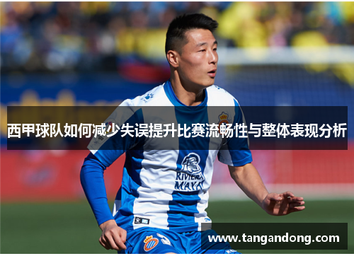 西甲球队如何减少失误提升比赛流畅性与整体表现分析