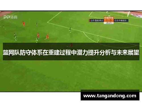 篮网队防守体系在重建过程中潜力提升分析与未来展望