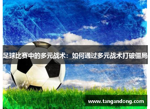 足球比赛中的多元战术：如何通过多元战术打破僵局